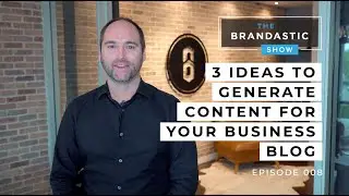 3 Ideas to Generate Content for your Business Blog | The Brandastic Show #008