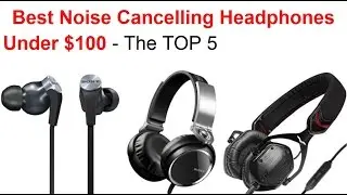 Best Noise Cancelling Headphones Under $100 (2018) Reviews Top 5