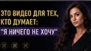 Это видео для тех, кто думает: &laquo;Я ничего не хочу&raquo; и пугается этого. 