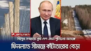ন্যাটোতে যোগ দেয়ায় পুতিনের রোষানলে ফিনল্যান্ড; সুখী দেশে আতঙ্ক | Finland Russia Border | Jamuna TV