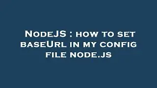 NodeJS : how to set baseUrl in my config file node.js
