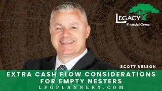 Extra Cash Flow Considerations For Empty Nesters - Scott Nelson | Legacy Financial Group