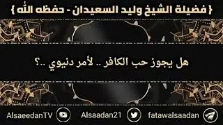 هل يجوز حب الكافر لأمر دنيوي ..؟ | الشيخ وليد السعيدان حفظه الله