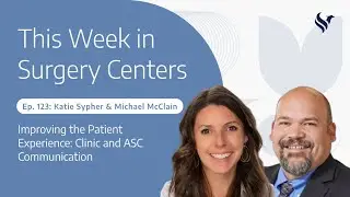 Ep. 123: Improving the Patient Experience: Clinic and ASC Communication