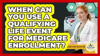 When Can You Use A Qualifying Life Event For Medicare Enrollment? - Golden Years Health Plan