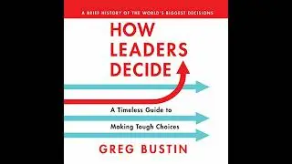 How Leaders Decide: A Timeless Guide to Making Tough Choices by Greg Bustin | Full Audiobook