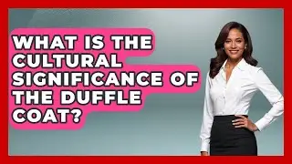 What Is The Cultural Significance Of The Duffle Coat? - The Sharp Dressed Gent