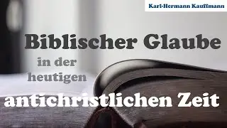 Biblischer Glaube in der heutigen antichristlichen Zeit - Karl-Hermann Kauffmann