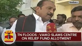 Tamil Nadu Floods : Vaiko Slams Central Government On Relief Fund Allotment - Thanthi TV