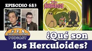 ¿Qué son los Herculoides? - Esos Tipos Opinan 683 - #podcast