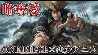 【ONE PIECE】もしもONE PIECEが恋愛アニメでルフィが海賊譲りの「略奪愛」の主人公だったら。「お前を奪いに来た」世界一危険な海賊ロマンスOP