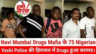 Navi Mumbai Drugs Mafia के 75 Nigerian Vashi Police की हिरासत में Drugs हुआ बरामद। Thane Dehshat.