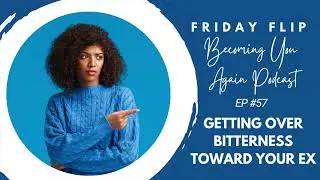 Getting Over Bitterness Toward Your Ex | Friday Flip Becoming You Again Podcast Ep #57