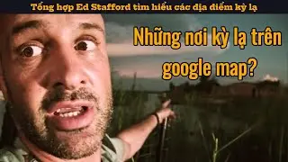 Tổng hợp Ed Stafford t&igrave;m hiểu c&aacute;c địa điểm kỳ lạ tr&ecirc;n google map