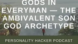 Gods In Everyman &mdash; The Ambivalent Son God Archetype | Audio Ep 221 | PersonalityHacker.com