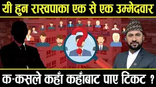 यी हुन रास्वपाका एक से एक उम्मेदवार, क-कसले कहाँ कहाँबाट पाए टिकट ?