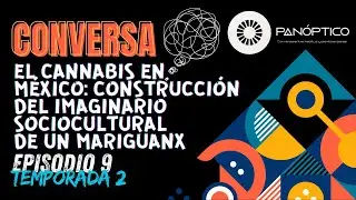 El cannabis en M&eacute;xico: construcci&oacute;n del imaginario sociocultural | Pan&oacute;ptico | Ep. 9 | Temporada 2