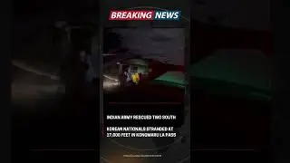 Indian Army Rescues 2 South Korean Nationals 🇮🇳 | Stranded at 17,000 Ft in Ladakh&rsquo;s Kongmaru La Pass