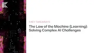 5 Key Takeaways | The Law of the Machine (Learning): Solving Complex AI Challenges