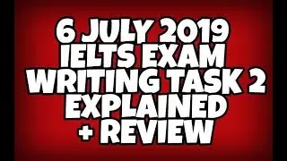 6 JULY 2019 IELTS EXAM WRITING TASK 2 EXPLAINED + REVIEW