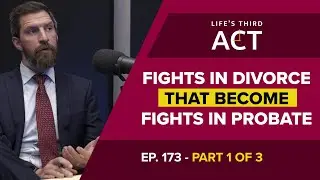 Fights In Divorce That Become Fights In Probate - Part 1 - EP. 173 - Life's Third Act