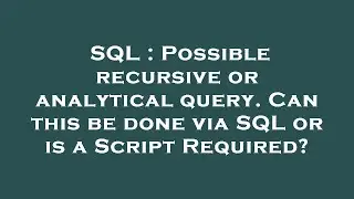 SQL : Possible recursive or analytical query. Can this be done via SQL or is a Script Required?
