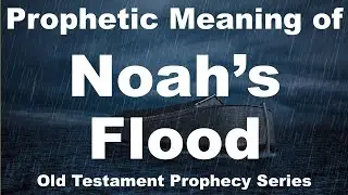 Noah and the Flood in Prophecy - Why it is Relevant Today - Bible Prophecy