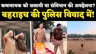 भागवत कथा में कथावाचक को गार्ड ऑफ ऑनर, बहराइच पुलिस पर उठे बड़े सवाल