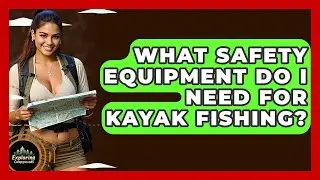 What Safety Equipment Do I Need For Kayak Fishing? - Exploring Campgrounds