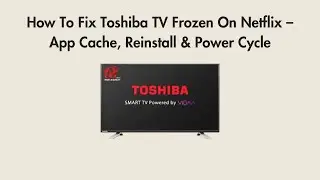How To Fix Toshiba TV Frozen On Netflix &ndash; App Cache, Reinstall & Power Cycle