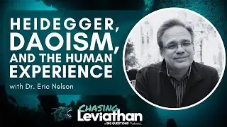 Heidegger, Daoism, & The Human Experience with Dr. Eric Nelson (Chasing Leviathan) #podcast