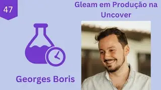 Gleam em Produ&ccedil;&atilde;o na Uncover, com Georges Boris