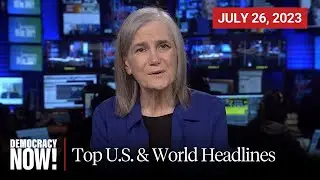 Top U.S. & World Headlines &mdash; July 26, 2023