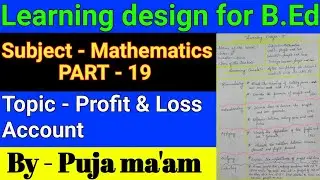 || Learning Design for B.ED in Mathematics ||Topic - Profit & Loss Account Part - 19  By Puja ma'am