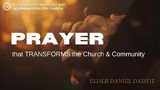 Prayer that Transforms the Church and the Community | Elder Daniel Dadzie | BCC -COPUK