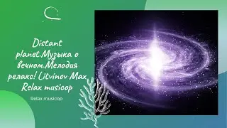 Distant planet.НОВИНКА!Музыка о вечном.Мелодия релакс! Litvinov Max Relax musicop