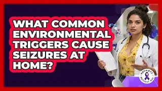 What Common Environmental Triggers Cause Seizures At Home?