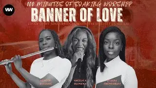 BANNER OF LOVE | 100 MINUTES OF SOAKING WORSHIP | Lover of My Soul x Bridegroom x Set Us Ablaze