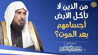 من الذين لا تأكل الأرض أجسامهم بعد الموت؟ | الشيخ د سعد الخثلان