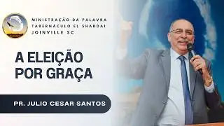 A Elei&ccedil;&atilde;o Por Gra&ccedil;a | Pr. J&uacute;lio C&eacute;sar Santos | Joinville - SC