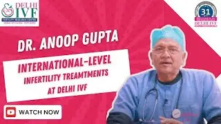 Dr. Anoop Gupta: International-Level Infertility Treatments at Delhi IVF