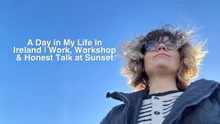 A Day in My Life in Ireland | Work, Workshop & Honest Talk at Sunset