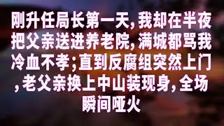 刚升任局长第一天，我却在半夜把父亲送进养老院，满城都骂我冷血不孝；直到反腐组突然上门，老父亲换上中山装现身，全场瞬间哑火