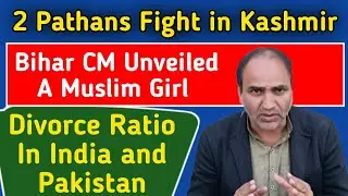 2 Pathans Fight in Kashmir | Bihar CM Unveiled A Muslim Girl | Divorce Ratio In India and Pakistan 