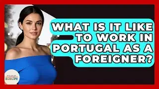 What Is It Like To Work In Portugal As A Foreigner? - Exploring Southwest Europe