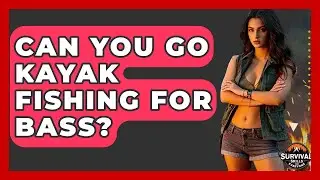 Can You Go Kayak Fishing For Bass? - Survival Skills for Everyone