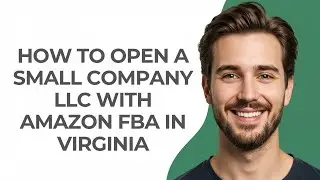 How to Open a Small Company Llc with Amazon Fba In Virginia - GUIDE!