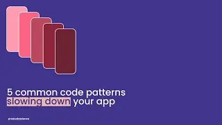 Product Science Webinar | 5 common code patterns slowing down your app