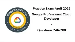Practice Exam April 2025 | 246-280 Questions | Google Professional Cloud Developer