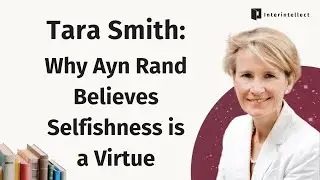 Tara Smith: Why Ayn Rand Believes Selfishness is a Virtue